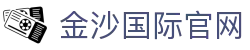 金沙娱乐-金沙国际-金沙国际官方网站